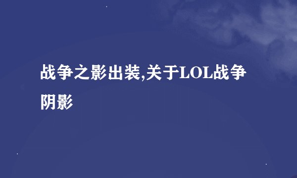 战争之影出装,关于LOL战争阴影