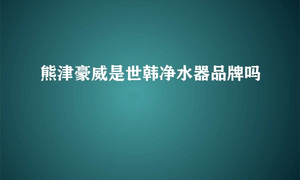 熊津豪威是世韩净水器品牌吗