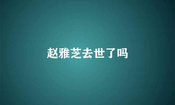赵雅芝去世了吗