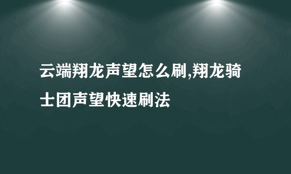 云端翔龙声望怎么刷,翔龙骑士团声望快速刷法