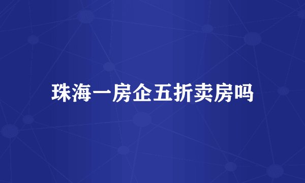 珠海一房企五折卖房吗
