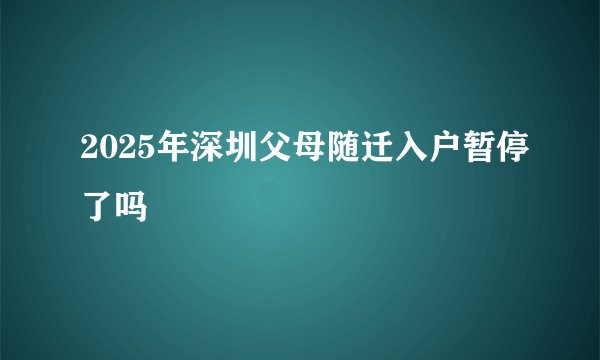 2025年深圳父母随迁入户暂停了吗