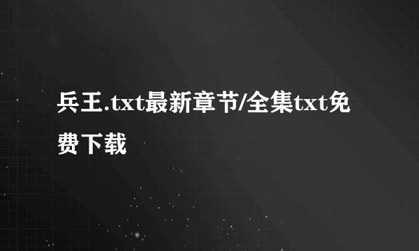 兵王.txt最新章节/全集txt免费下载