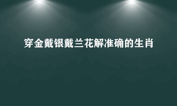 穿金戴银戴兰花解准确的生肖