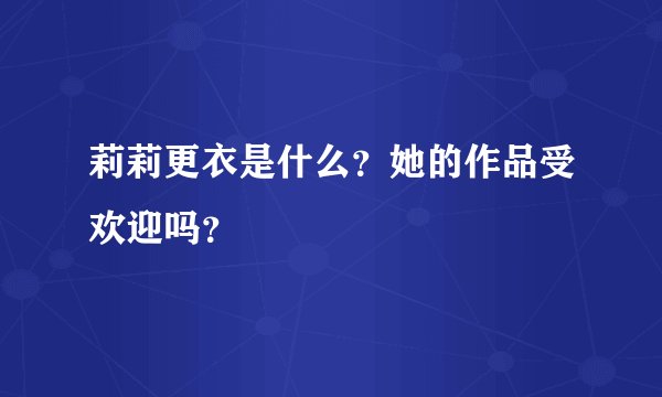 莉莉更衣是什么？她的作品受欢迎吗？