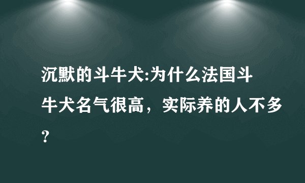 沉默的斗牛犬:为什么法国斗牛犬名气很高，实际养的人不多？