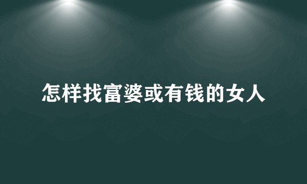 怎样找富婆或有钱的女人