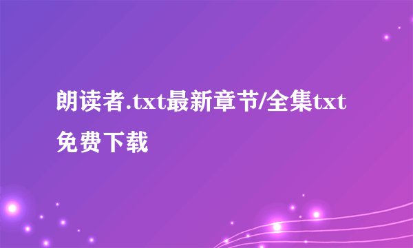朗读者.txt最新章节/全集txt免费下载