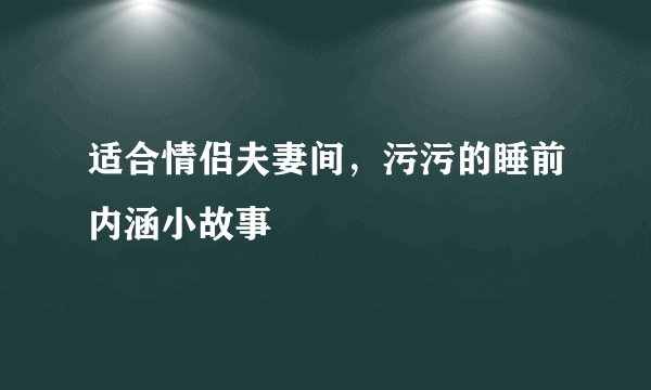 适合情侣夫妻间，污污的睡前内涵小故事
