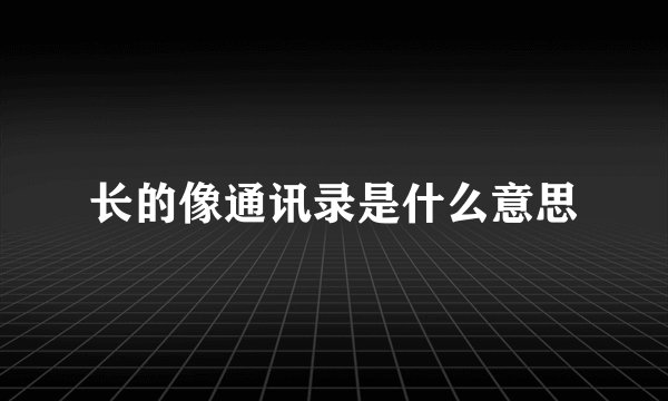 长的像通讯录是什么意思