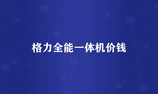 格力全能一体机价钱