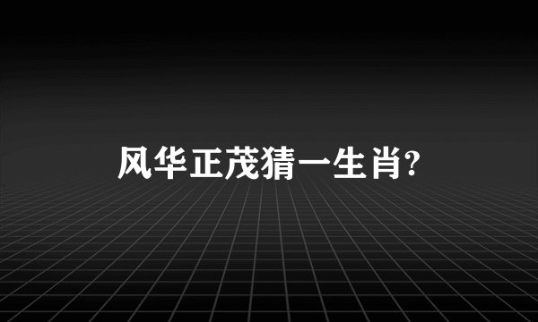 风华正茂猜一生肖?