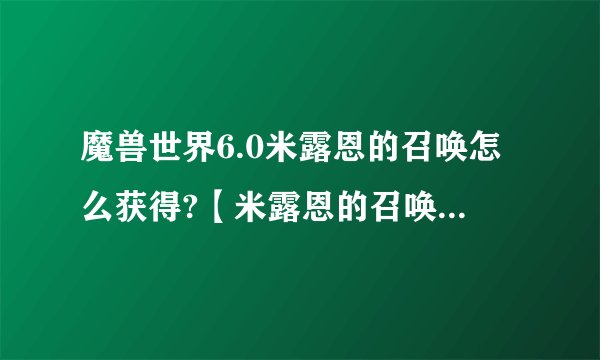 魔兽世界6.0米露恩的召唤怎么获得?【米露恩的召唤获取攻略】