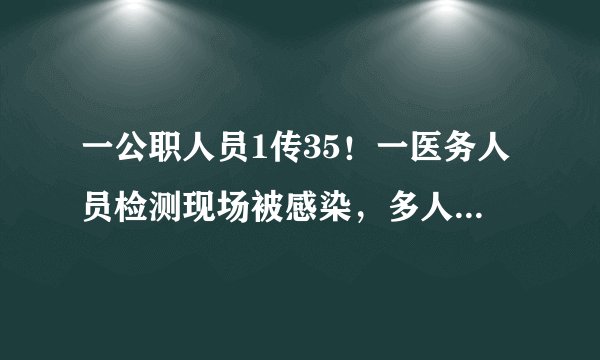 一公职人员1传35！一医务人员检测现场被感染，多人在检测点踩雷！