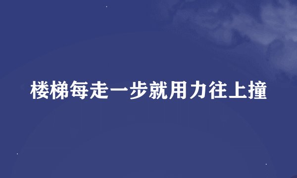 楼梯每走一步就用力往上撞