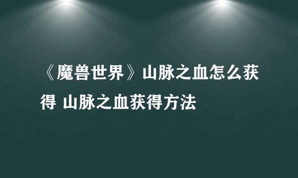 《魔兽世界》山脉之血怎么获得 山脉之血获得方法
