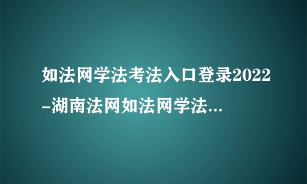 如法网学法考法入口登录2022-湖南法网如法网学法考法官网登录