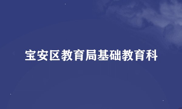 宝安区教育局基础教育科