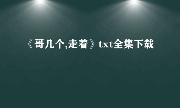 《哥几个,走着》txt全集下载