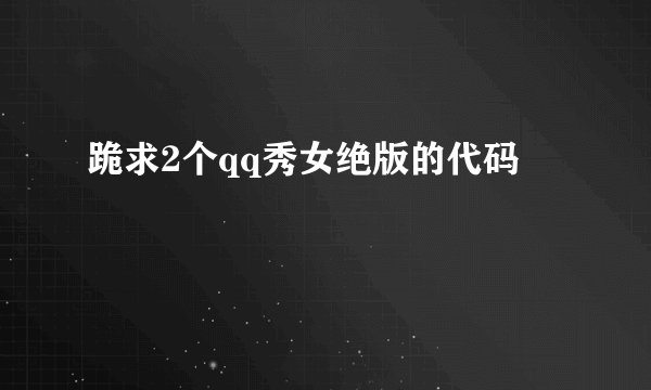 跪求2个qq秀女绝版的代码