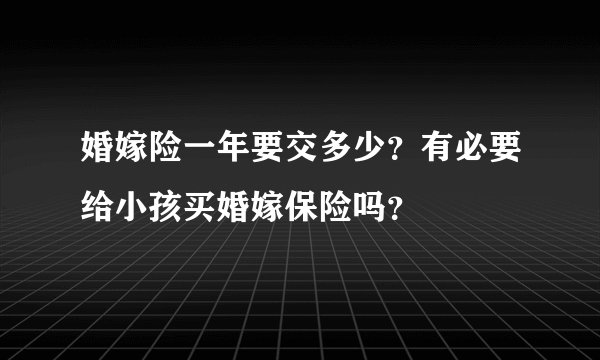 婚嫁险一年要交多少？有必要给小孩买婚嫁保险吗？