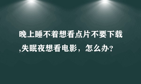 晚上睡不着想看点片不要下载,失眠夜想看电影，怎么办？