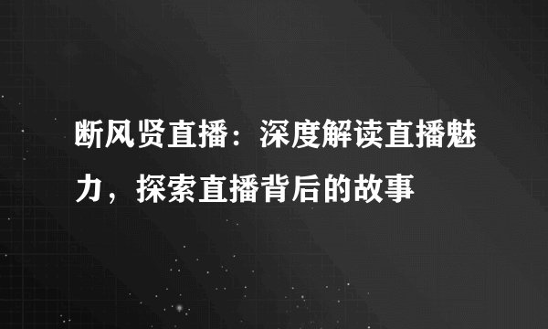 断风贤直播：深度解读直播魅力，探索直播背后的故事
