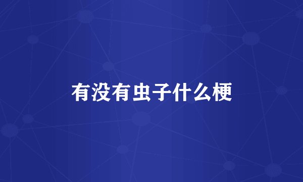 有没有虫子什么梗