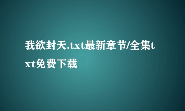 我欲封天.txt最新章节/全集txt免费下载