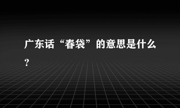 广东话“春袋”的意思是什么？