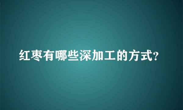 红枣有哪些深加工的方式？