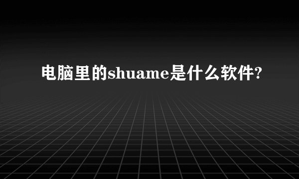 电脑里的shuame是什么软件?