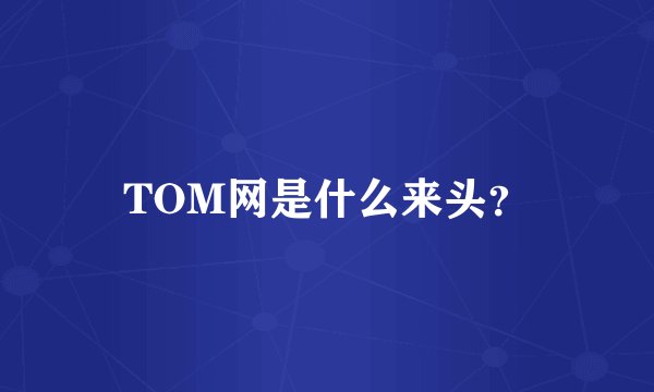 TOM网是什么来头？