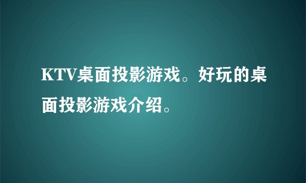 KTV桌面投影游戏。好玩的桌面投影游戏介绍。