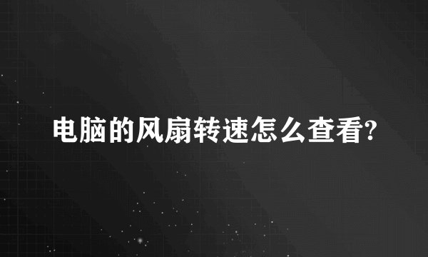 电脑的风扇转速怎么查看?