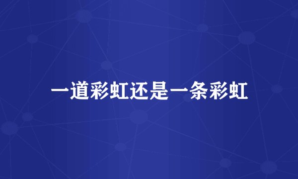 一道彩虹还是一条彩虹