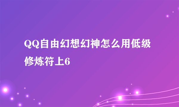 QQ自由幻想幻神怎么用低级修炼符上6