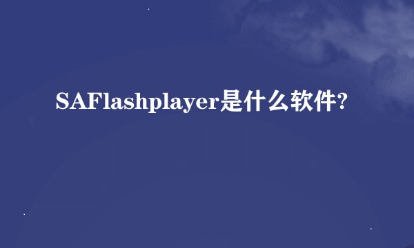 SAFlashplayer是什么软件?
