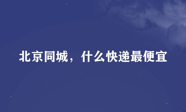 北京同城，什么快递最便宜