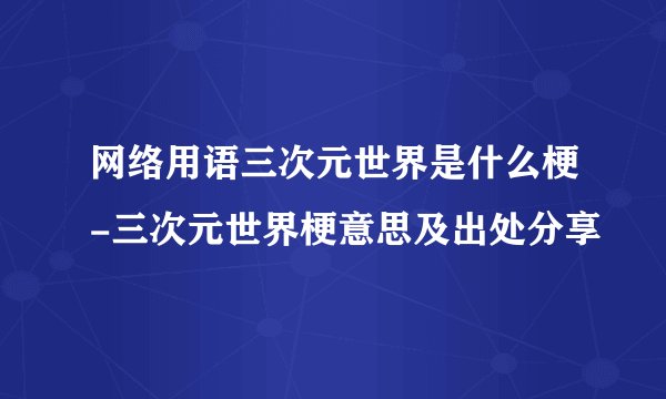 网络用语三次元世界是什么梗-三次元世界梗意思及出处分享