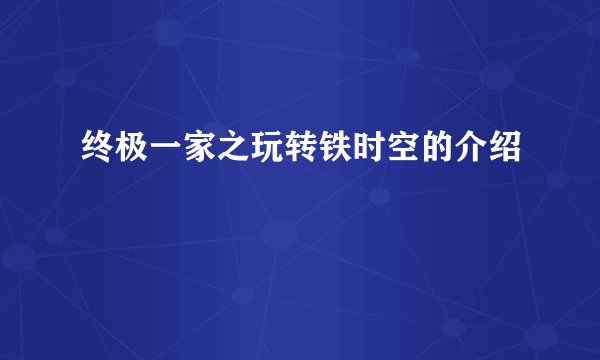 终极一家之玩转铁时空的介绍