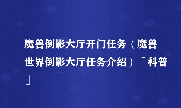 魔兽倒影大厅开门任务（魔兽世界倒影大厅任务介绍）「科普」