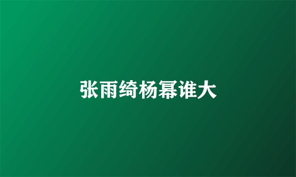张雨绮杨幂谁大
