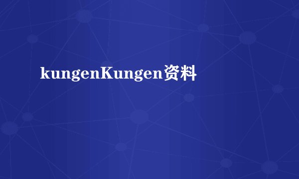 kungenKungen资料