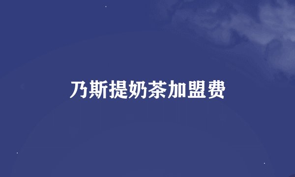 乃斯提奶茶加盟费
