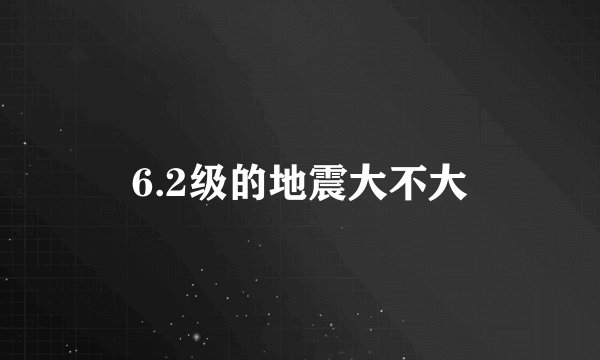 6.2级的地震大不大