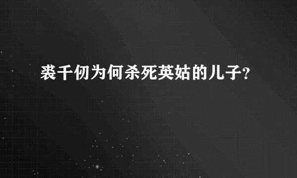 裘千仞为何杀死英姑的儿子？