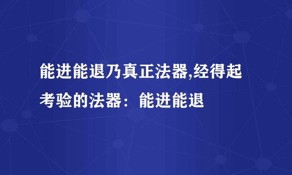 能进能退乃真正法器,经得起考验的法器：能进能退