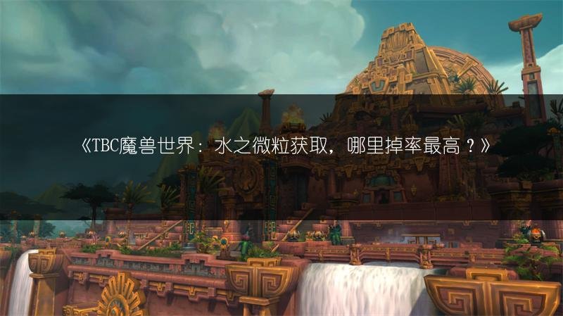 TBC魔兽世界：水之微粒获取，哪里掉率最高？