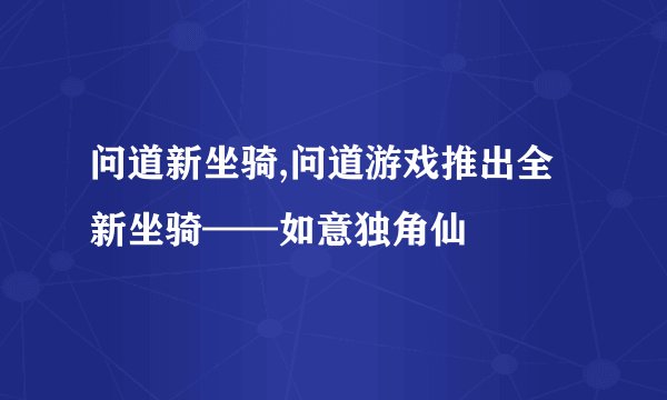 问道新坐骑,问道游戏推出全新坐骑——如意独角仙